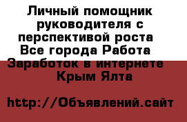 Личный помощник руководителя с перспективой роста - Все города Работа » Заработок в интернете   . Крым,Ялта